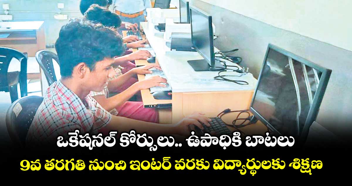 ఒకేషనల్ కోర్సులు.. ఉపాధికి బాటలు .. 9వ తరగతి నుంచి ఇంటర్ వరకు విద్యార్థులకు శిక్షణ