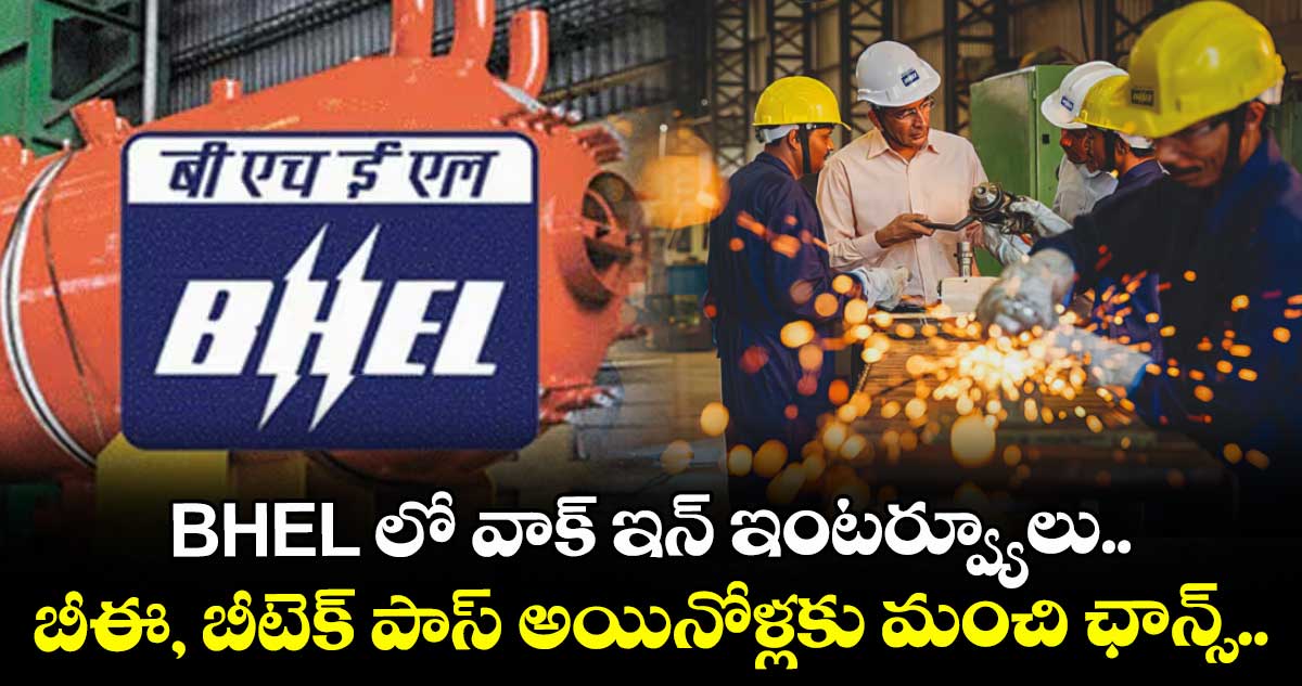 BHEL లోవాక్ ఇన్ ఇంటర్వ్యూలు.. బీఈ, బీటెక్ పాస్ అయినోళ్లకు మంచి ఛాన్స్.. 