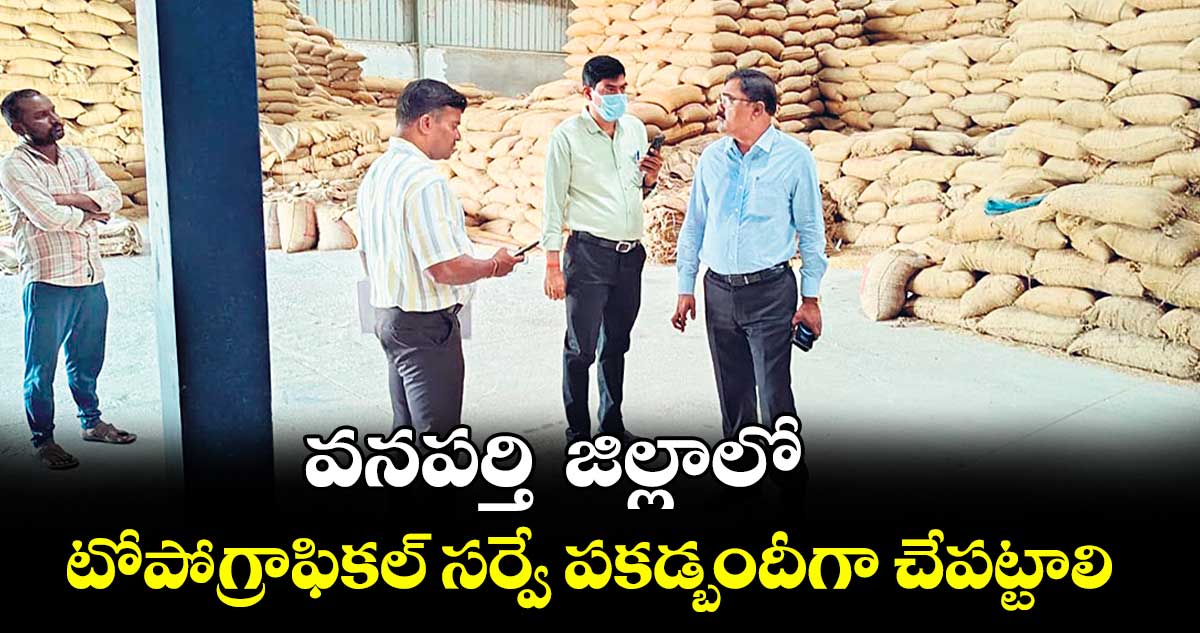 వనపర్తి జిల్లాలో  టోపోగ్రాఫికల్ సర్వే పకడ్బందీగా చేపట్టాలి : అడిషనల్ కలెక్టర్  వెంకటేశ్వర్లు