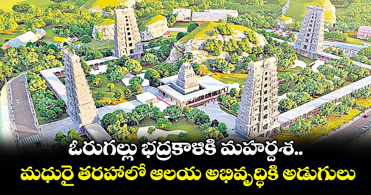 ఓరుగల్లు భద్రకాళికి మహర్దశ..మధురై తరహాలో ఆలయ అభివృద్ధికి అడుగులు