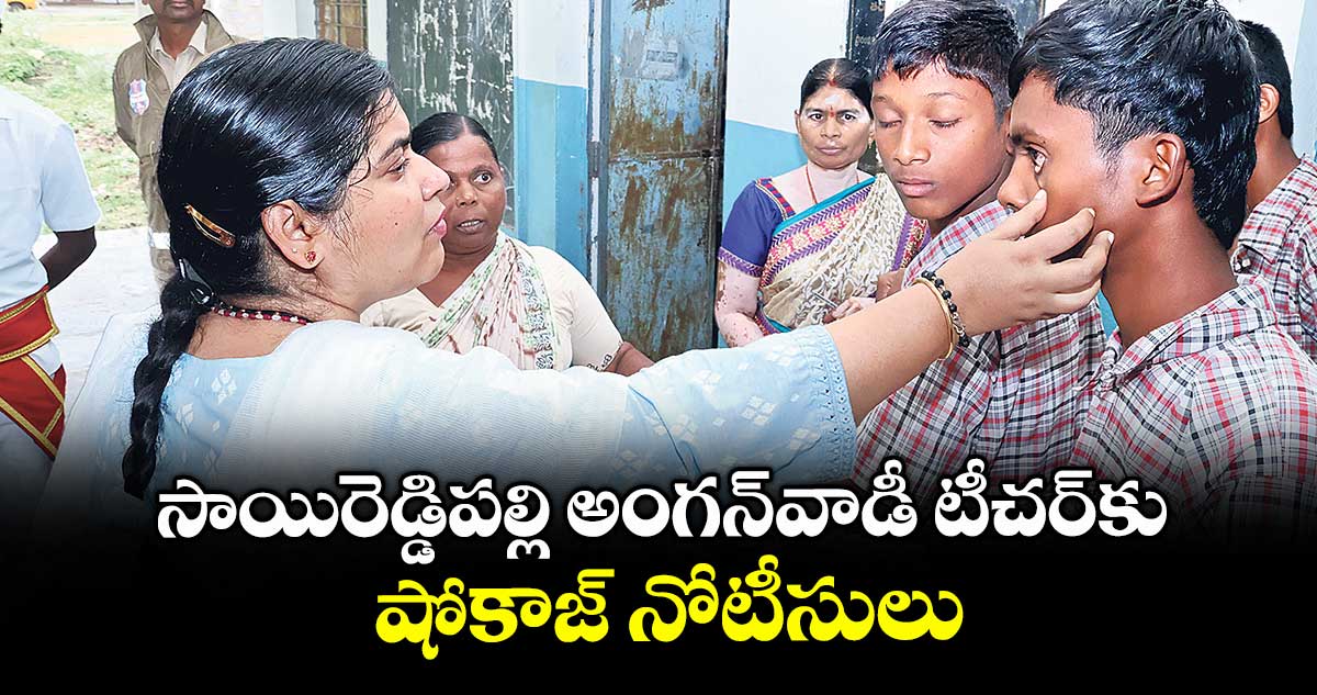 సాయిరెడ్డిపల్లి అంగన్వాడీ టీచర్కు షోకాజ్ నోటీసులు