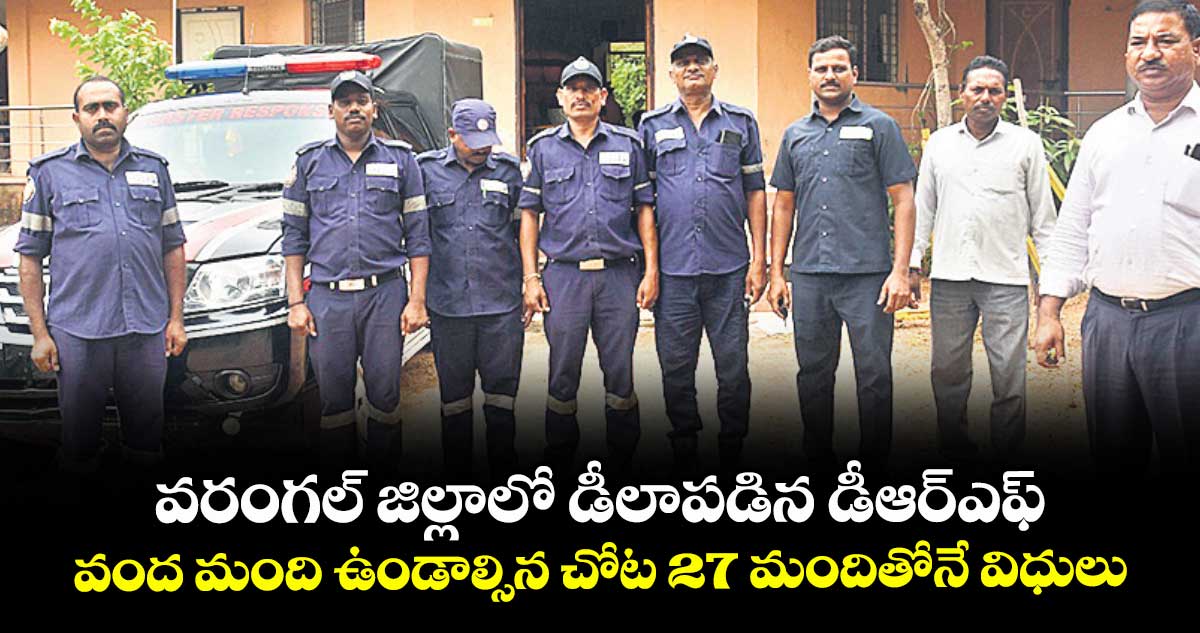 వరంగల్ జిల్లాలో డీలాపడిన డీఆర్ఎఫ్ .. వంద మంది ఉండాల్సిన చోట 27 మందితోనే విధులు