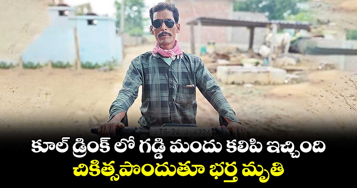 కూల్ డ్రింక్ లో గడ్డి మందు కలిపి ఇచ్చింది .. చికిత్సపొందుతూ భర్త మృతి