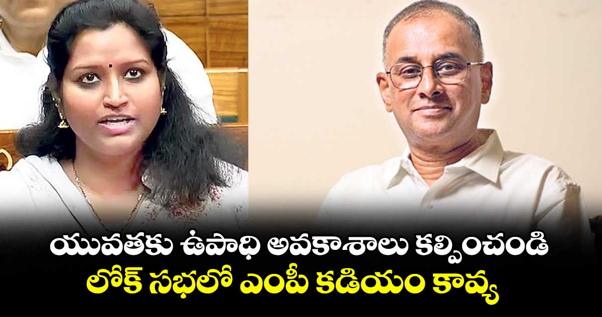 యువతకు ఉపాధి అవకాశాలు కల్పించండి .. లోక్ సభలో ఎంపీ కడియం కావ్య
