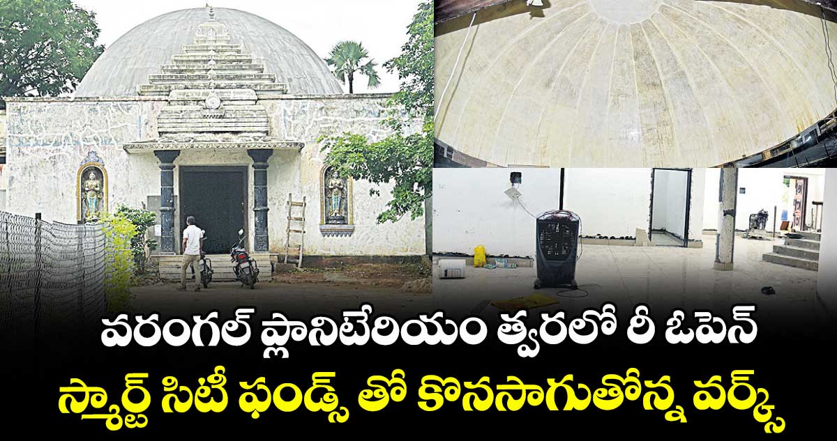 వరంగల్ ప్లానిటేరియం త్వరలో రీ ఓపెన్..స్మార్ట్ సిటీ ఫండ్స్ తో కొనసాగుతోన్న వర్క్స్