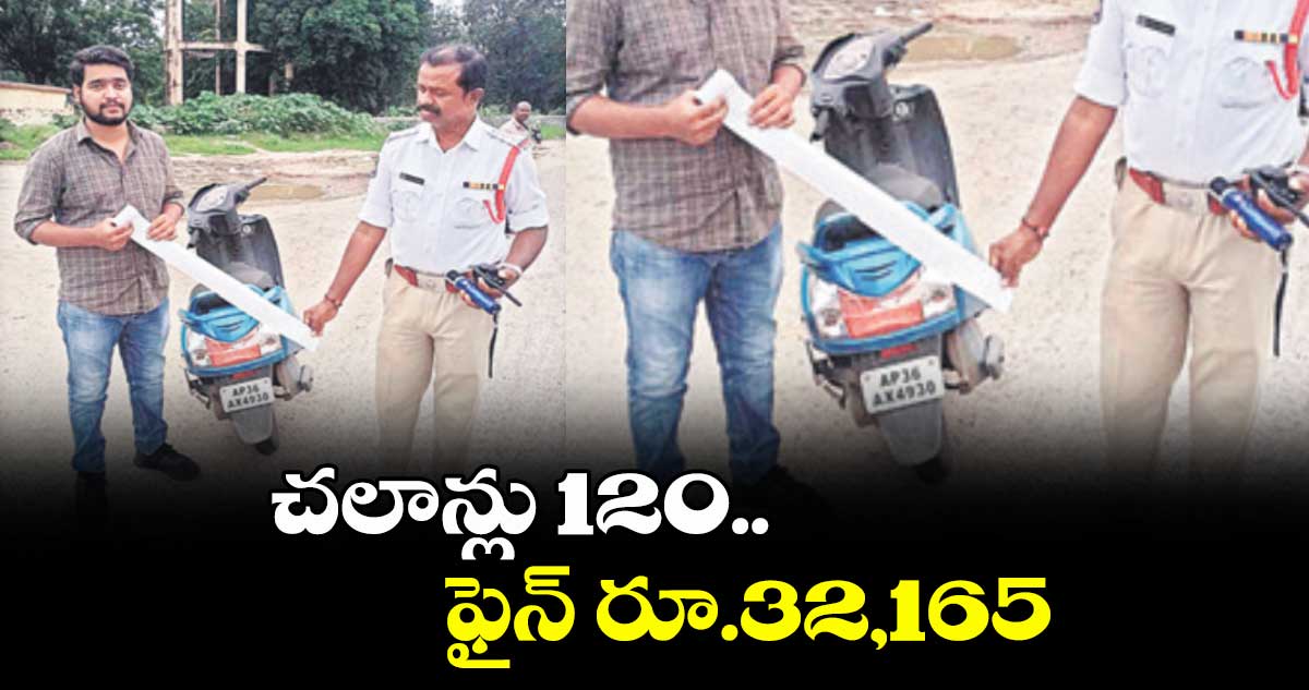 చలాన్లు 120.. ఫైన్ రూ.32,165