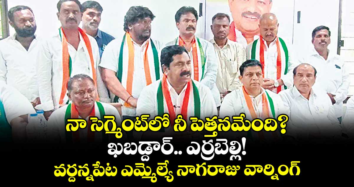 నా సెగ్మెంట్లో నీ పెత్తనమేంది? ఖబడ్దార్.. ఎర్రబెల్లి!..వర్దన్నపేట ఎమ్మెల్యే నాగరాజు వార్నింగ్