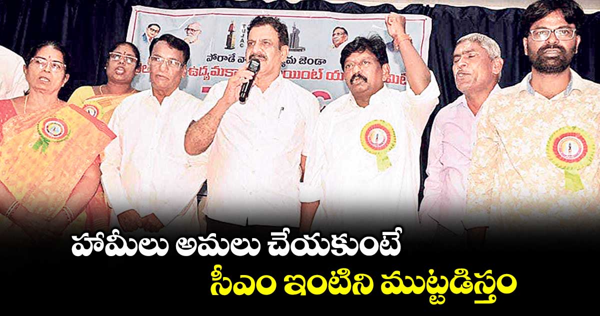 హామీలు అమలు చేయకుంటే సీఎం ఇంటిని ముట్టడిస్తం