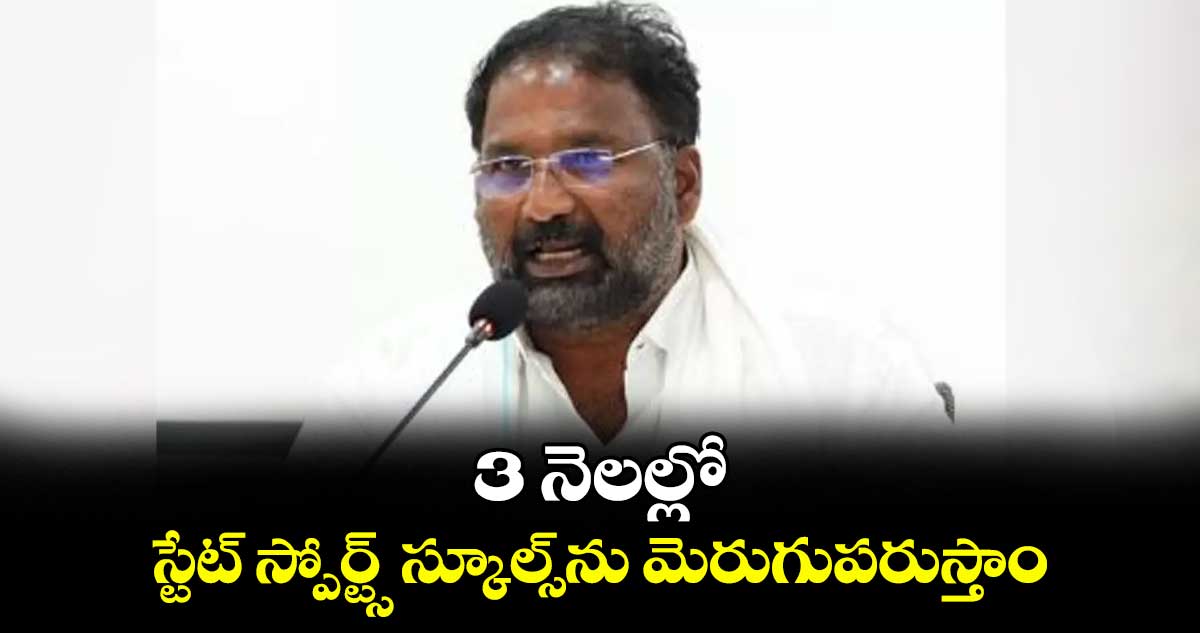 3 నెలల్లో స్టేట్‌‌‌‌‌‌‌‌ స్పోర్ట్స్‌‌‌‌‌‌‌‌ స్కూల్స్‌‌ను మెరుగుపరుస్తాం : క్రీడా శాఖ మంత్రి వాకిటి శ్రీహరి