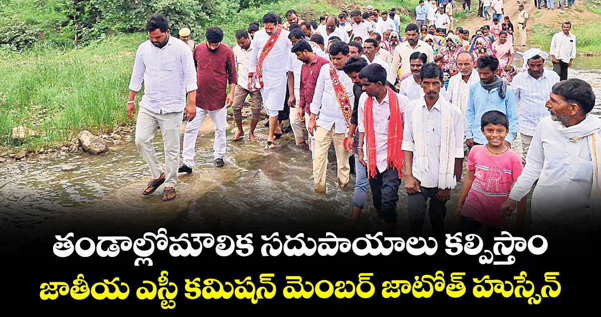 తండాల్లోమౌలిక సదుపాయాలు కల్పిస్తాం ...జాతీయ ఎస్టీ కమిషన్ మెంబర్ జాటోత్ హుస్సేన్