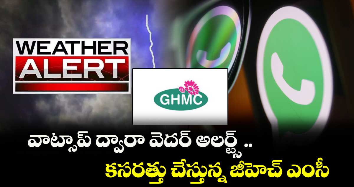 వాట్సాప్ ద్వారా వెదర్ అలర్ట్స్ ..కసరత్తు చేస్తున్న జీహెచ్ ఎంసీ