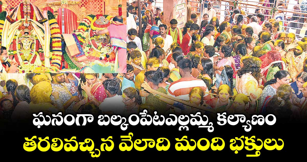 ఘనంగా బల్కంపేటఎల్లమ్మ కల్యాణం..తరలివచ్చిన వేలాది మంది భక్తులు