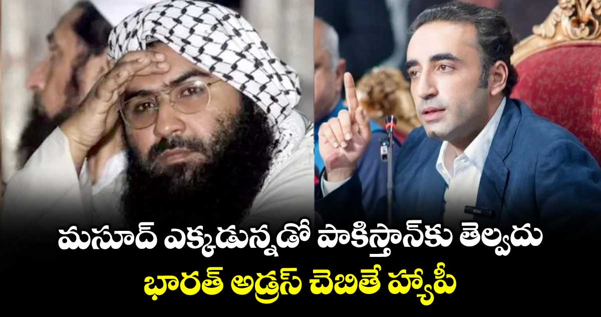 మసూద్ ఎక్కడున్నడో పాకిస్తాన్కు తెల్వదు.. భారత్ అడ్రస్ చెబితే హ్యాపీ: బిలావల్ భుట్టో