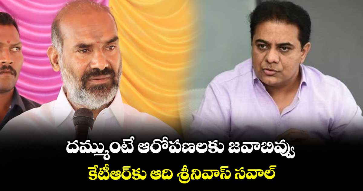 దమ్ముంటే ఆరోపణలకు జవాబివ్వు .. కేటీఆర్కు ఆది శ్రీనివాస్ సవాల్