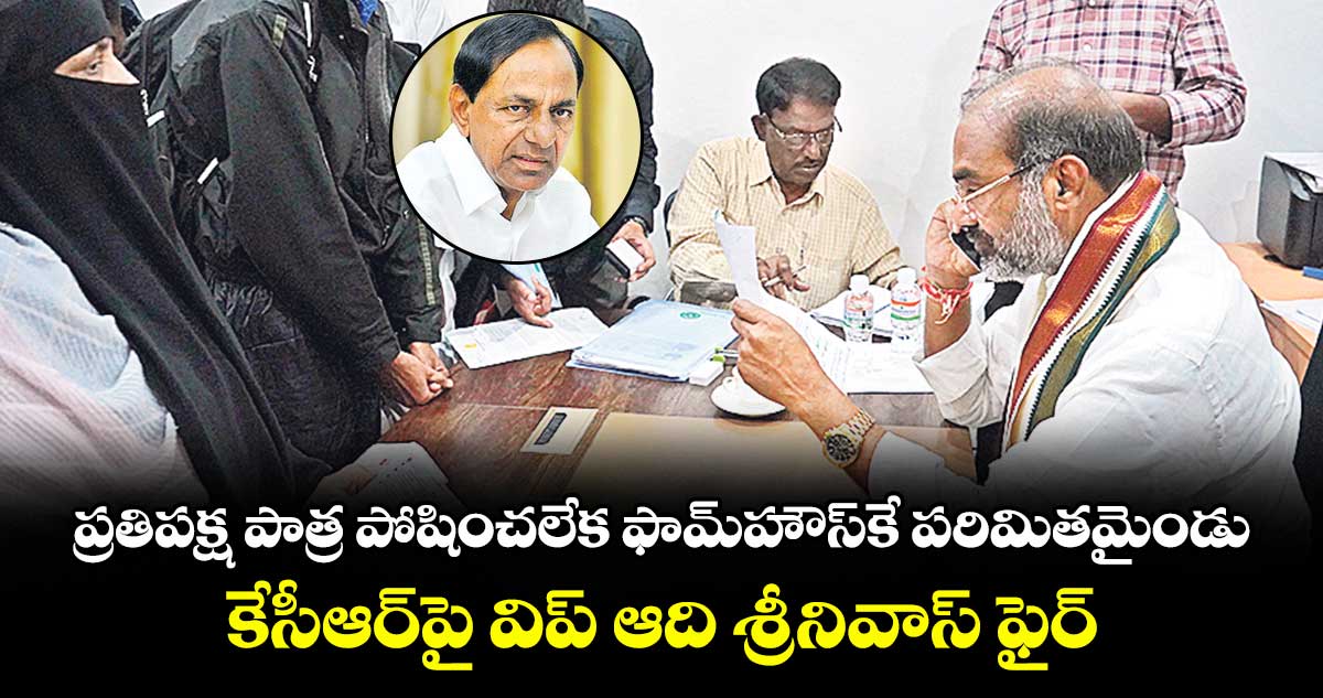 ప్రతిపక్ష పాత్ర పోషించలేక ఫామ్హౌస్కే పరిమితమైండు..కేసీఆర్పై విప్ ఆది శ్రీనివాస్ ఫైర్