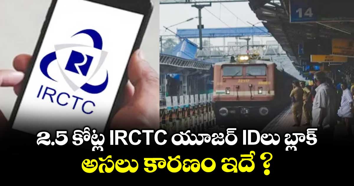 2.5 కోట్ల IRCTC యూజర్ IDలు బ్లాక్.. అసలు కారణం ఇదే ?