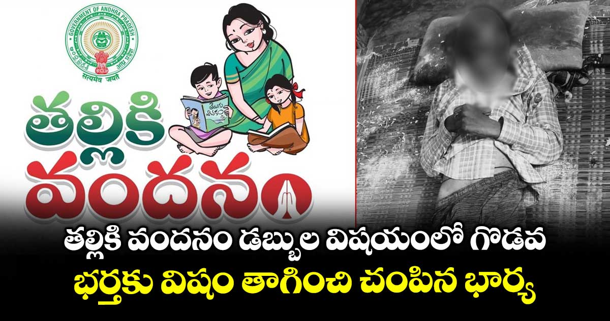 తల్లికి వందనం డబ్బుల విషయంలో గొడవ : భర్తకు విషం తాగించి చంపిన భార్య