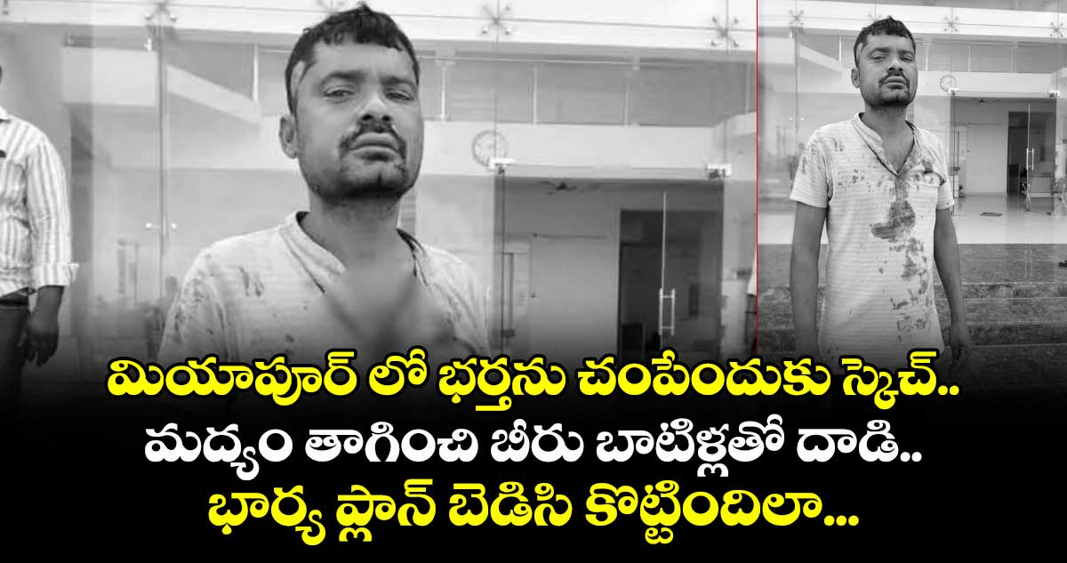 మియాపూర్ లో భర్తను చంపేందుకు స్కెచ్..మద్యం తాగించి బీరు బాటిళ్లతో దాడి.. భార్య ప్లాన్ బెడిసి కొట్టిందిలా...