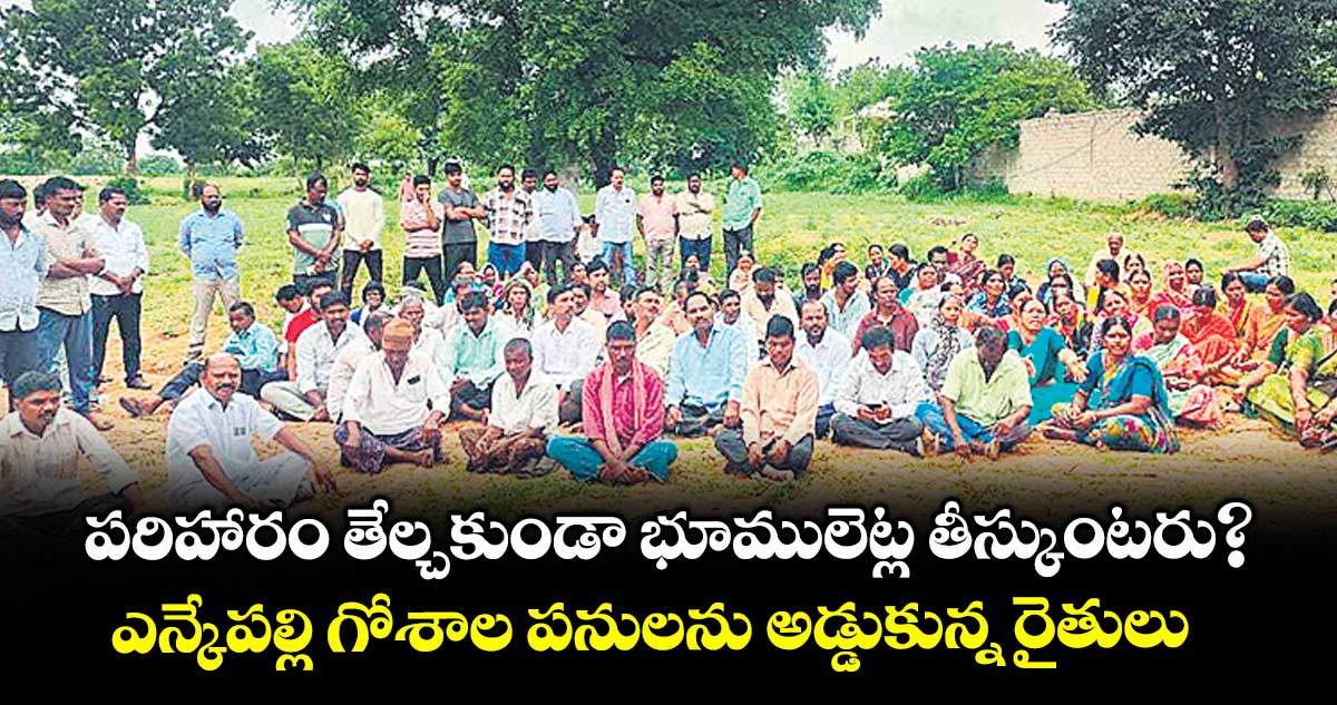 పరిహారం తేల్చకుండా భూములెట్ల తీస్కుంటరు? ఎన్కేపల్లి గోశాల పనులను అడ్డుకున్న రైతులు