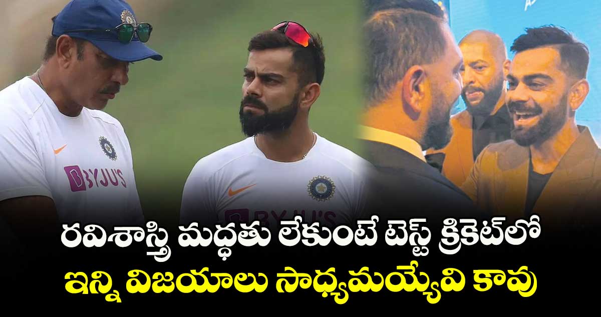 రవిశాస్త్రి మద్ధతు లేకుంటే టెస్ట్ క్రికెట్లో ఇన్ని విజయాలు సాధ్యమయ్యేవి కావు: కోహ్లీ