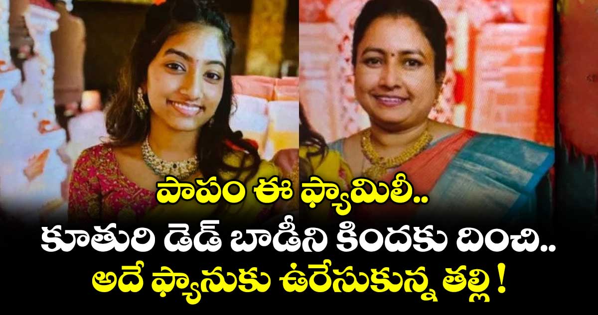 పాపం ఈ ఫ్యామిలీ.. కూతురి డెడ్ బాడీని కిందకు దించి.. అదే ఫ్యానుకు ఉరేసుకున్న తల్లి !