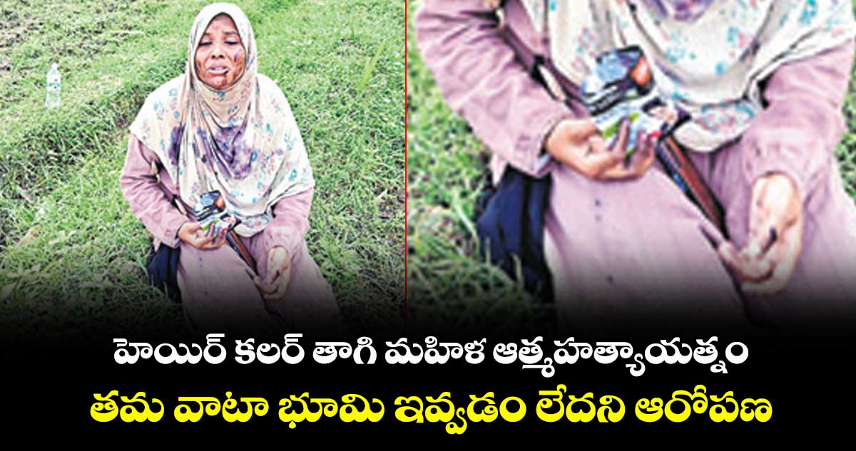 హెయిర్ కలర్ తాగి మహిళ ఆత్మహత్యాయత్నం .. తమ వాటా భూమి ఇవ్వడం లేదని ఆరోపణ