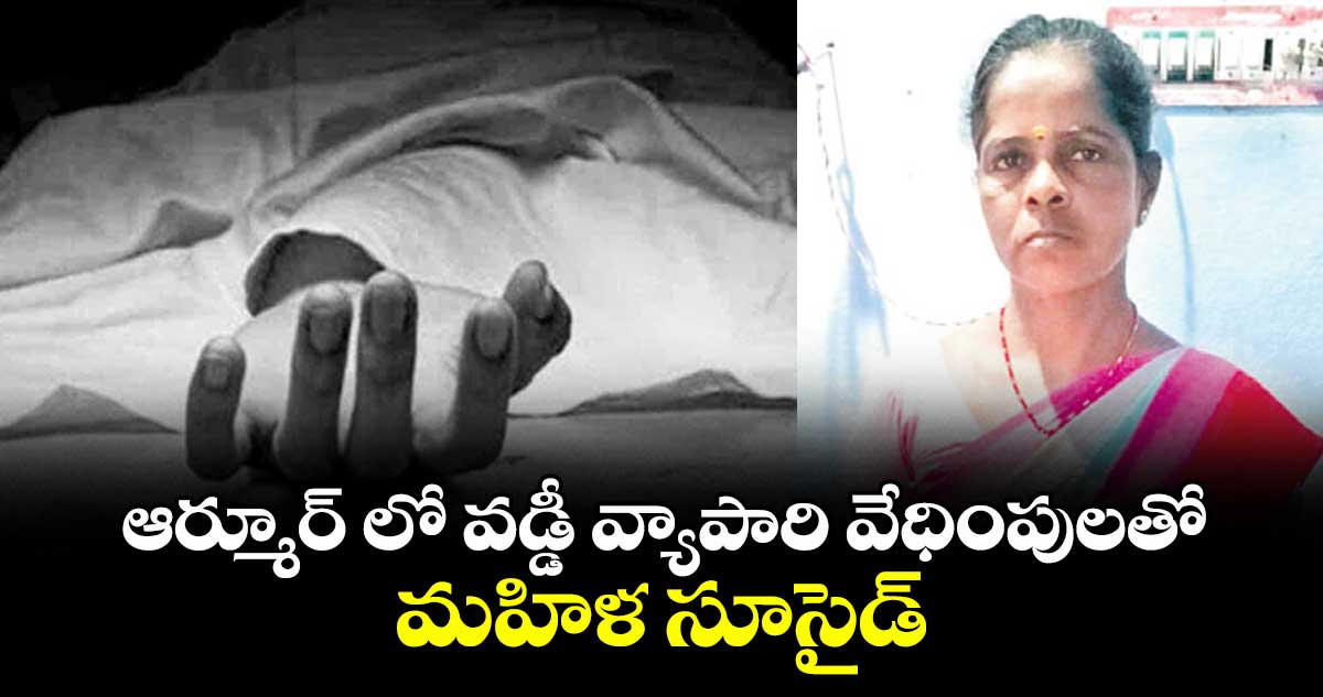 ఆర్మూర్ లో వడ్డీ వ్యాపారి వేధింపులతో మహిళ సూసైడ్