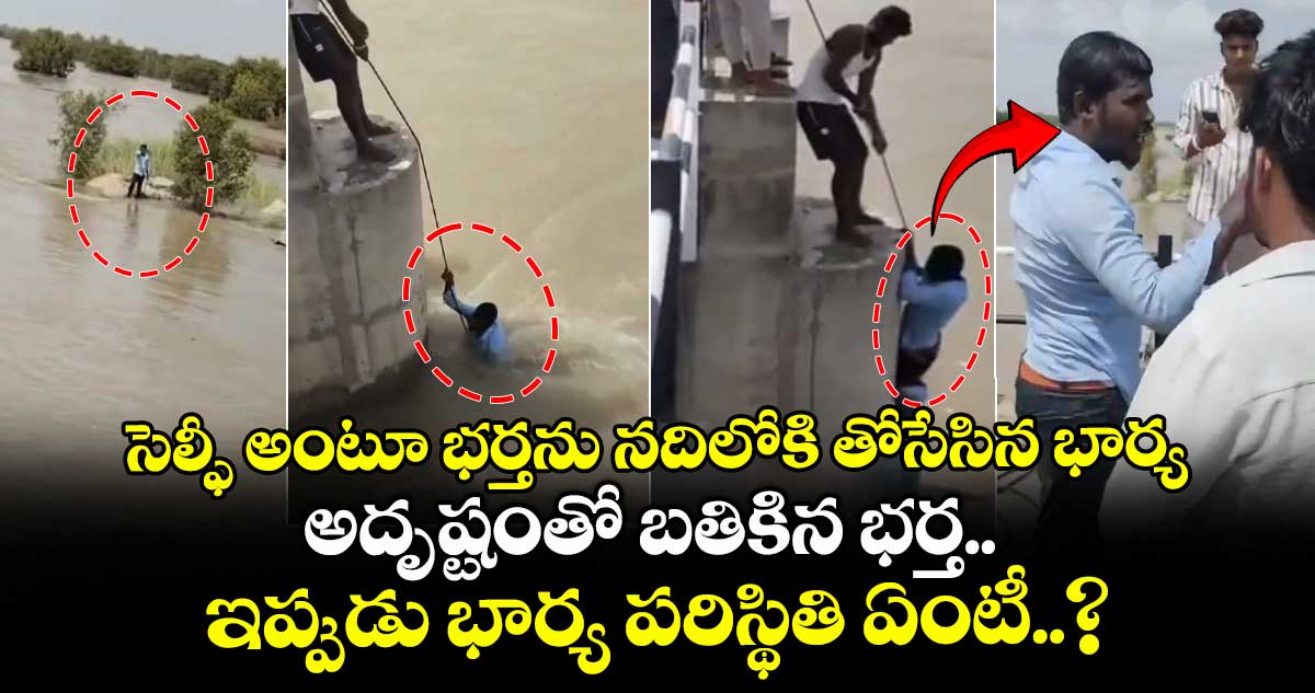 సెల్ఫీ అంటూ భర్తను నదిలోకి తోసేసిన భార్య.. అదృష్టంతో బతికిన భర్త.. ఇప్పుడు భార్య పరిస్థితి ఏంటీ..?