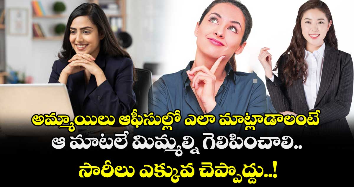 అమ్మాయిలు ఆఫీసుల్లో ఎలా మాట్లాడాలంటే.. ఆ మాటలే మిమ్మల్ని గెలిపించాలి.. సారీలు ఎక్కువ చెప్పొద్దు..!