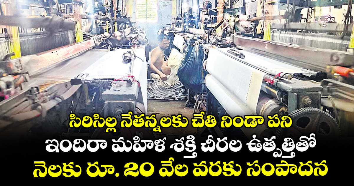సిరిసిల్ల నేతన్నలకు చేతి నిండా పని..ఇందిరా మహిళ శక్తి చీరల ఉత్పత్తితో నెలకు రూ. 20 వేల వరకు సంపాదన