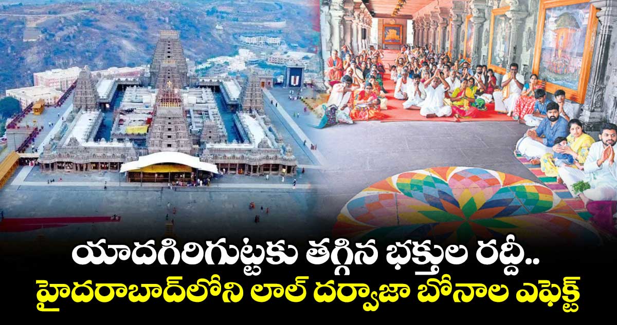 యాదగిరిగుట్టకు తగ్గిన భక్తుల రద్దీ.. హైదరాబాద్⁬లోని లాల్ దర్వాజా బోనాల ఎఫెక్ట్
