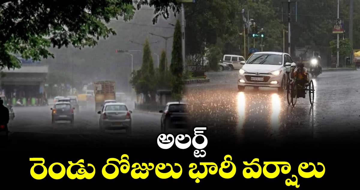 అలర్ట్: రెండు రోజులు భారీ వర్షాలు