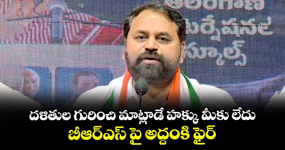 దళితుల గురించి మాట్లాడే హక్కు మీకు లేదు.. బీఆర్ఎస్ పై అద్దంకి ఫైర్