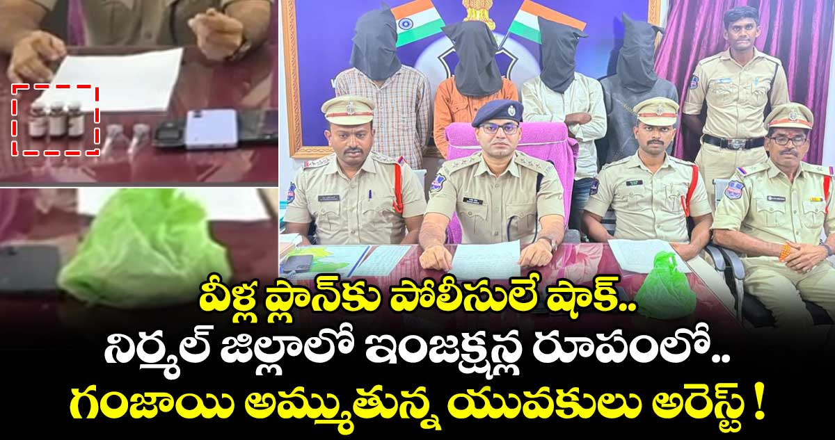 వీళ్ల ప్లాన్కు పోలీసులే షాక్.. నిర్మల్ జిల్లాలో ఇంజక్షన్ల రూపంలో గంజాయి అమ్ముతున్న యువకులు అరెస్ట్ !