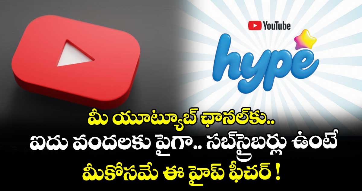 మీ యూట్యూబ్ ఛానల్కు ఐదు వందలకు పైగా సబ్స్రైబర్లు ఉంటే మీకోసమే ఈ హైప్ ఫీచర్ !