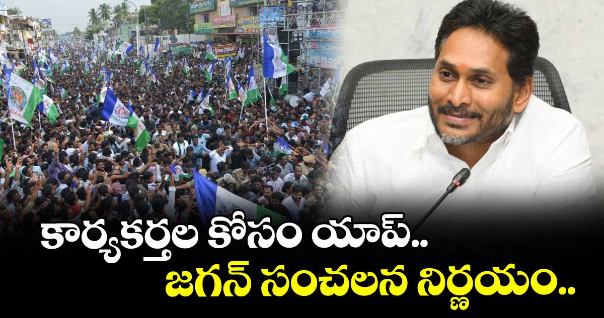 కార్యకర్తల కోసం యాప్.. జగన్ సంచలన నిర్ణయం..