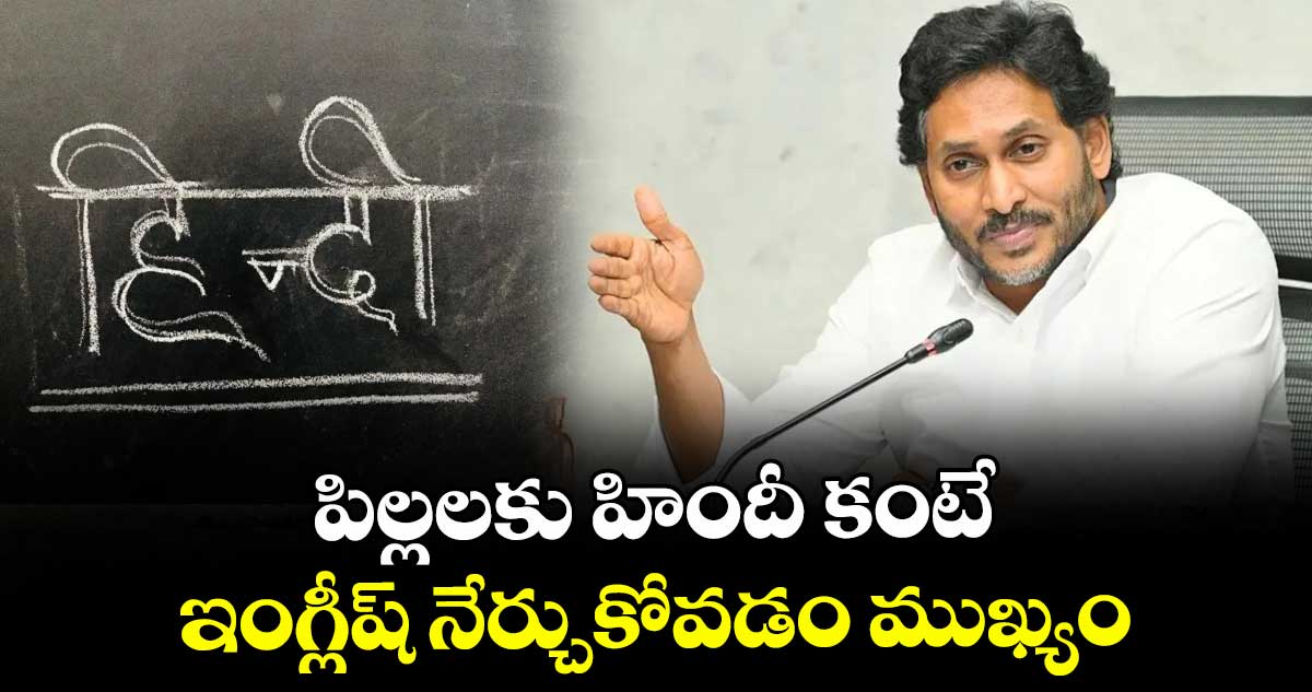 పిల్లలకు హిందీ కంటే ఇంగ్లీష్ నేర్చుకోవడం ముఖ్యం : వైఎస్ జగన్