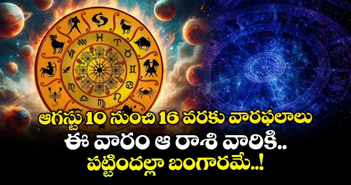 ఆగస్టు 10 నుంచి 16 వరకు వారఫలాలు: ఈ వీక్ ఆ రాశి వారికి పట్టిందల్లా బంగారమే..!