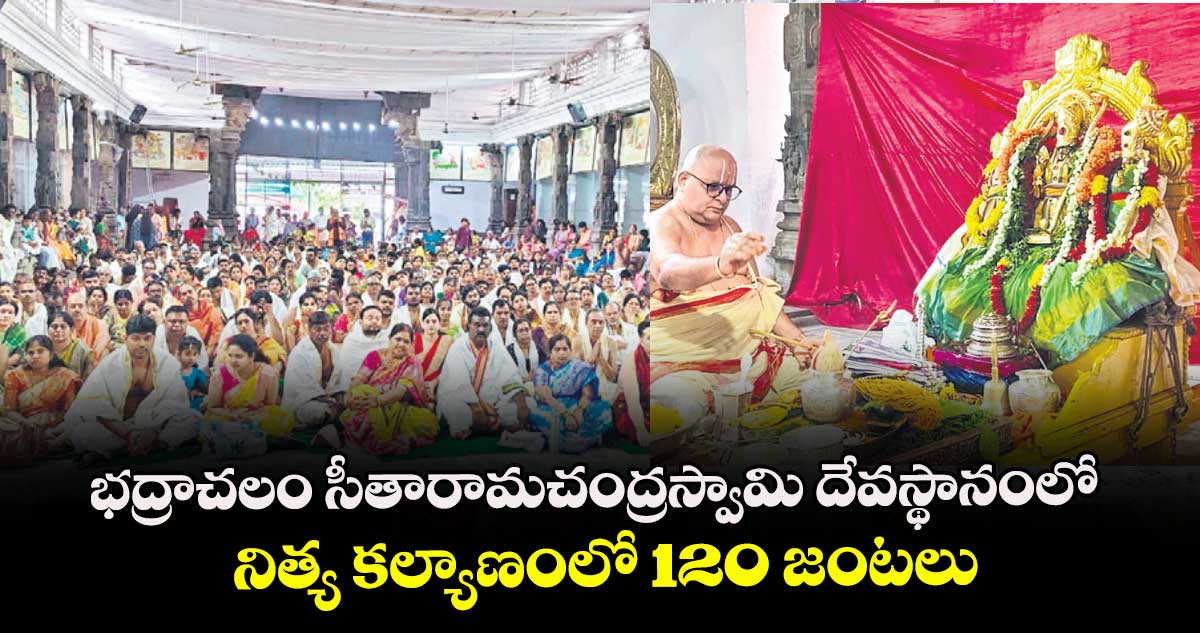 భద్రాచలం సీతారామచంద్రస్వామి దేవస్థానంలో నిత్య కల్యాణంలో 120 జంటలు