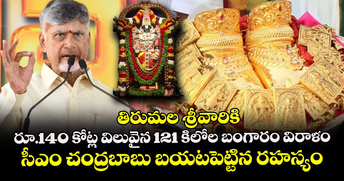 తిరుమల శ్రీవారికి రూ.140 కోట్ల విలువైన 121 కిలోల బంగారం విరాళం : సీఎం చంద్రబాబు బయటపెట్టిన రహస్యం