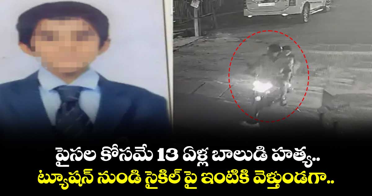 పైసల కోసమే 13 ఏళ్ల బాలుడి హత్య.. ట్యూషన్ నుండి  సైకిల్ పై ఇంటికి వెళ్తుండగా..