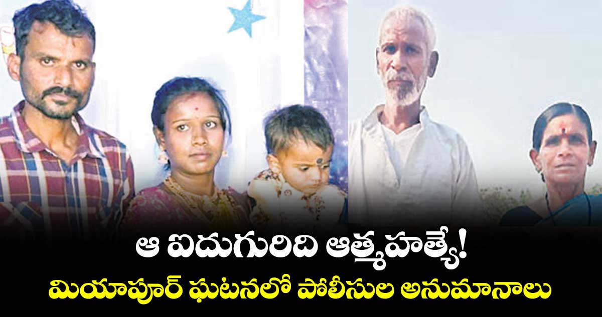 ఆ ఐదుగురిది ఆత్మహత్యే!. మియాపూర్ ఘటనలో పోలీసుల అనుమానాలు