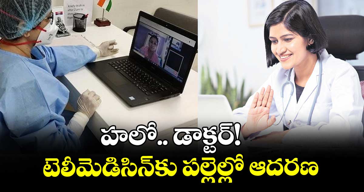 హలో.. డాక్టర్! టెలీమెడిసిన్కు పల్లెల్లో ఆదరణ