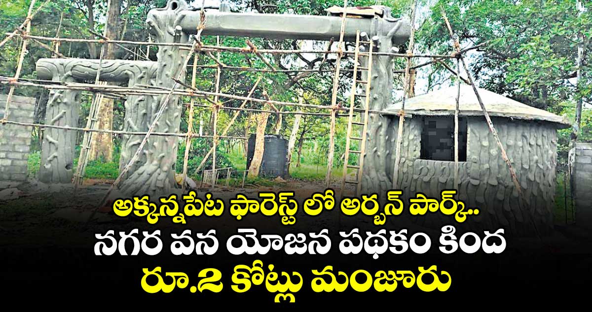 అక్కన్నపేట ఫారెస్ట్ లో అర్బన్ పార్క్..నగర వన యోజన పథకం కింద రూ.2 కోట్లు మంజూరు