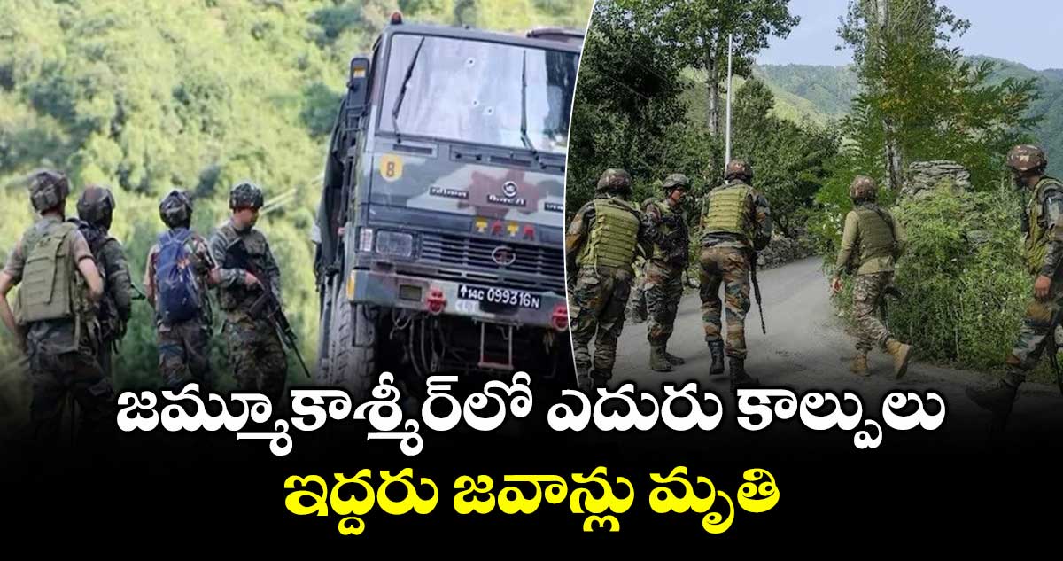 జమ్మూకాశ్మీర్ లో ఎదురు కాల్పులు.. ఇద్దరు జవాన్లు మృతి