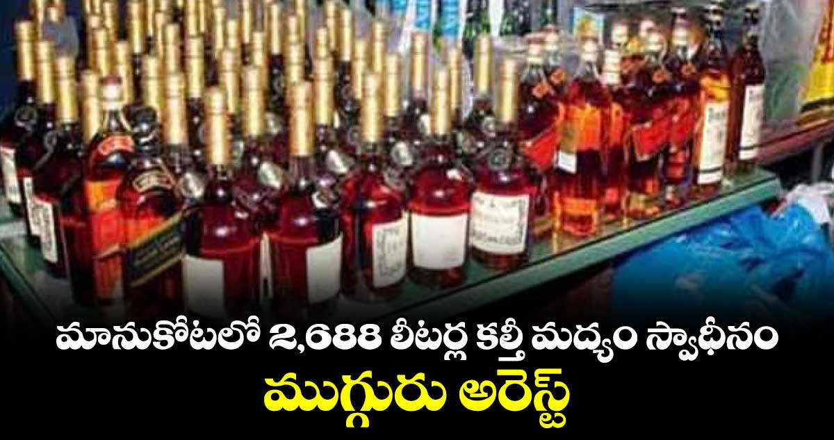 మానుకోటలో 2,688 లీటర్ల కల్తీ మద్యం స్వాధీనం..ముగ్గురు అరెస్ట్