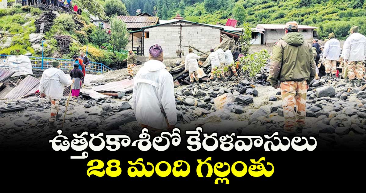 ఉత్తరకాశీలో కేరళవాసులు 28 మంది గల్లంతు