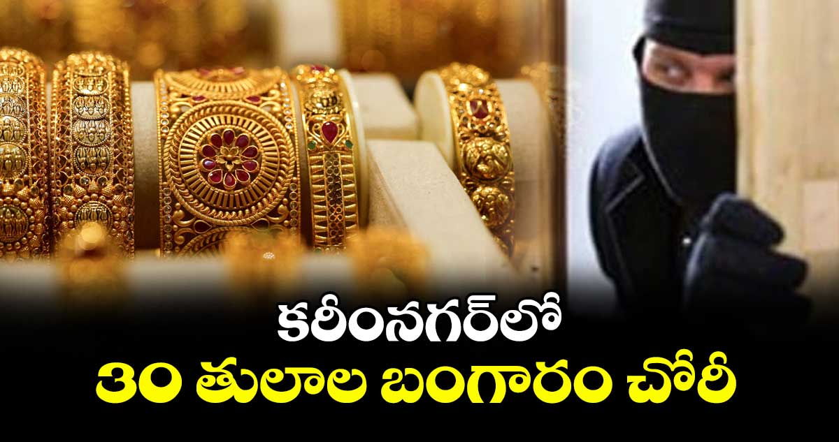 కరీంనగర్‌‌‌‌‌‌‌‌‌‌‌‌‌‌‌‌‌‌‌‌‌‌‌‌‌‌‌‌‌‌‌‌లో 30 తులాల బంగారం చోరీ