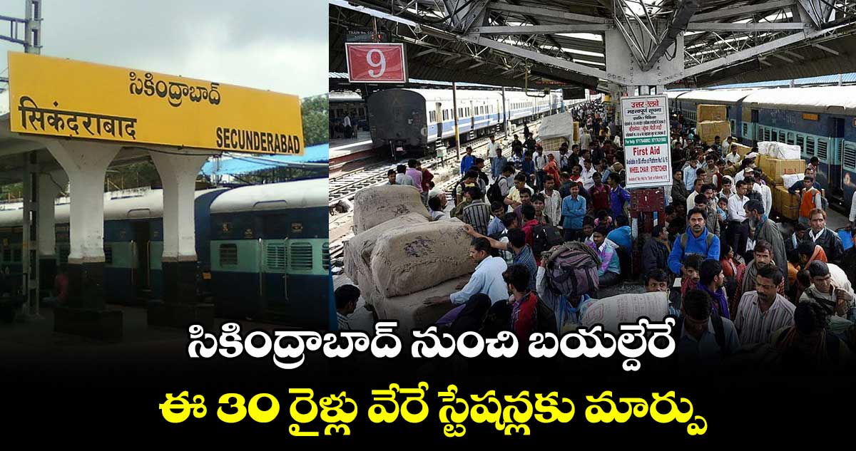 సికింద్రాబాద్ నుంచి బయల్దేరే ఈ 30 రైళ్లు వేరే స్టేషన్లకు మార్పు