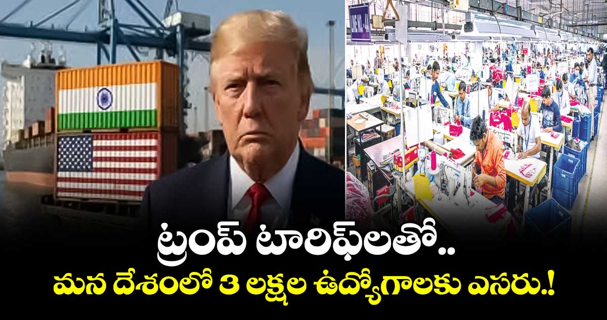 ట్రంప్ టారిఫ్లతో.. మన దేశంలో 3 లక్షల ఉద్యోగాలకు ఎసరు.!